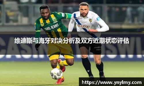 维迪斯与海牙对决分析及双方近期状态评估