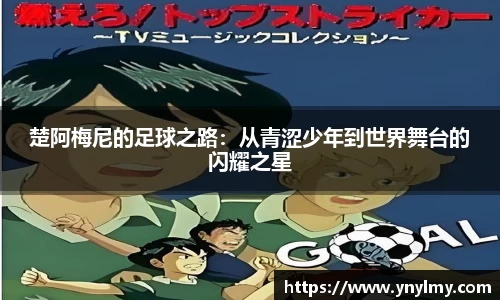 楚阿梅尼的足球之路：从青涩少年到世界舞台的闪耀之星