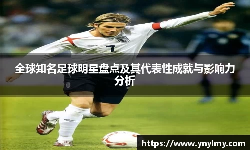 全球知名足球明星盘点及其代表性成就与影响力分析