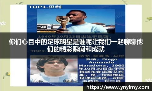 你们心目中的足球明星是谁呢让我们一起聊聊他们的精彩瞬间和成就