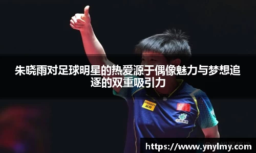 朱晓雨对足球明星的热爱源于偶像魅力与梦想追逐的双重吸引力