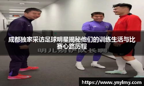 成都独家采访足球明星揭秘他们的训练生活与比赛心路历程