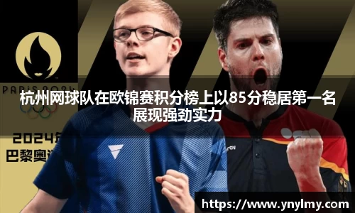 杭州网球队在欧锦赛积分榜上以85分稳居第一名展现强劲实力