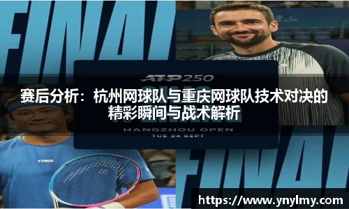 赛后分析：杭州网球队与重庆网球队技术对决的精彩瞬间与战术解析