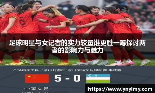 足球明星与女记者的实力较量谁更胜一筹探讨两者的影响力与魅力